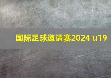 国际足球邀请赛2024 u19